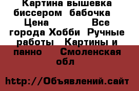 Картина вышевка биссером “бабочка“ › Цена ­ 18 000 - Все города Хобби. Ручные работы » Картины и панно   . Смоленская обл.